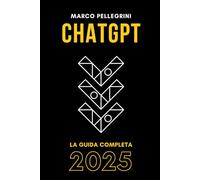 ChatGPT: La Guida Completa 2025: Scopri come sfruttare al massimo l'intelligenza artificiale per lavoro, studio e creatività