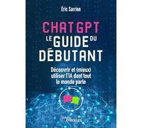ChatGPT : le guide du débutant: Découvrir et (mieux) utiliser l'IA dont tout le monde parle