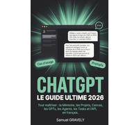 ChatGPT, le guide ultime 2026: Tout maîtriser : la Mémoire, les Projets, Canvas, les GPTs, les Agents, les Tasks et l'API, en français.