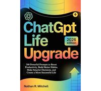 ChatGPT Life Upgrade: 300 Powerful Prompts to Boost Productivity, Build Better Habits, Make Smarter Decisions, and Create a More Successful Life