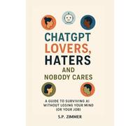 ChatGPT Lovers, Haters, and Nobody Cares: How to Survive AI Without Losing Your Mind (or Your Job) (Using ChatGPT)