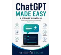 ChatGPT Made Easy: A Beginner's Guide to Understanding Artificial Intelligence (For the Love of Simplicity)