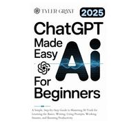 ChatGPT Made Easy for Beginners: A Simple, Step-by-Step Guide to Mastering AI Tools for Learning the Basics, Writing, Using Prompts, Working Smarter, and Boosting Productivity