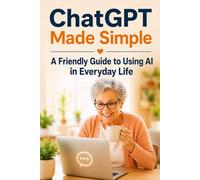 ChatGPT Made Simple: A Friendly Guide to Using AI in Everyday Life