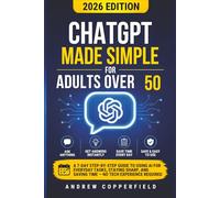 ChatGPT Made Simple for Adults Over 50: A 7-Day Step-by-Step Guide to Using AI for Everyday Tasks, Staying Sharp, and Saving Time - No Tech Experience Required