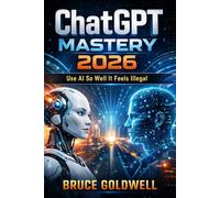 ChatGPT Mastery 2026: Use AI So Well It Feels Illegal (ChatGPT AI)