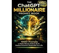 ChatGPT Millionaire Prompt Book: 1000+ ChatGPT Prompts to Make Money Online, Build Passive Income, Start AI Businesses, Automate Workflows, and Create ... Side Hustles for Beginners and Freelancers.