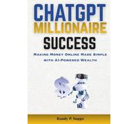 CHATGPT MILLIONAIRE SUCCESS: Making Money Online Made Simple with AI-Powered Wealth