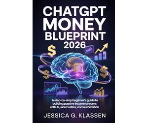 ChatGPT Money Blueprint 2026: A Step-by-Step Beginner’s Guide to Building Passive Income Streams with AI, Side Hustles, and Automation