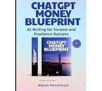 ChatGPT Money Blueprint: AI Writing for Income and Freelance Success (Synthetic Intelligence Saga - Stories powered by AI imagination)