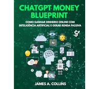 ChatGPT Money Blueprint: Como ganhar dinheiro online com inteligência artificial e criar renda passiva