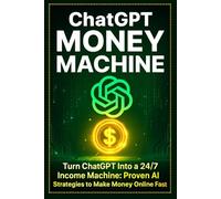 ChatGPT Money Machine: Turn ChatGPT Into a 24/7 Income Machine: Proven AI Strategies to Make Money Online Fast