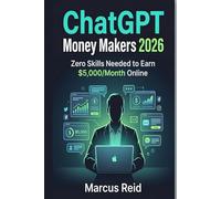 ChatGPT Money Makers 2026: Zero Skills Needed to Earn $5,000/Month Online - 15 Proven AI Side Hustles, Step-by-Step Workflows, and the 90-Day Action Plan