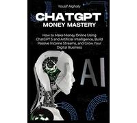 CHATGPT MONEY MASTERY: How to Make Money Online Using ChatGPT 5 and Artificial Intelligence, Build Passive Income Streams, and Grow Your Digital Business