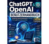 ChatGPT & OpenAI Benutzerhandbuch: Schritt-für-Schritt-Anleitung für Anfänger, Profis und Geschäftsanwender