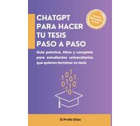ChatGPT para hacer tu tesis paso a paso: Guía práctica, ética y completa para estudiantes universitarios que quieren terminar su tesis (ChatGPT en acción)