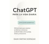 ChatGPT para la Vida Diaria: 500 prompts para resolver problemas cotidianos: productividad, salud, pareja, dinero y emociones.