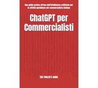 ChatGPT per Commercialisti: Una guida pratica all'uso dell'intelligenza artificiale per le attività quotidiane del commercialista italiano (The Fooler's Guide)