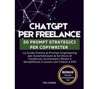 ChatGPT per Freelance: 50 Prompt Strategici per Copywriter: La Guida Pratica al Prompt Engineering per Automatizzare la Scrittura di Contenuti, ... con Clienti e PMI (CHATGPT & AI PROFIT)