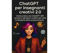 Chatgpt per insegnanti creativi 2.0: Guida pratica con ChatGPT: 240 prompt e laboratori creativi per tutte le discipline della scuola primaria (Intelligenza Artificiale a Scuola)