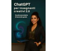 ChatGPT per insegnanti creativi 2.0 - Scuola secondaria di secondo grado: Guida pratica con 240 prompt e percorsi avanzati per potenziare pensiero ... (Intelligenza Artificiale a Scuola)