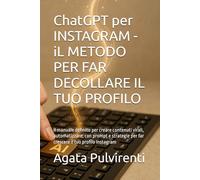 ChatGPT per INSTAGRAM - iL METODO PER FAR DECOLLARE IL TUO PROFILO: Il manuale definito per creare contenuti virali, automatizzare, con prompt e strategie per far crescere il tuo profilo Instagram