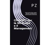 ChatGPT per la Strategia e il Management: Come usare l’AI per analisi, decisioni, pianificazione e comunicazione direzionale (Chat GPT per i manager di oggi)