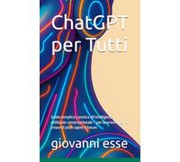 ChatGPT per Tutti: Guida semplice e pratica all’intelligenza artificiale conversazionale - per lavorare meglio, creare di più e capire il futuro