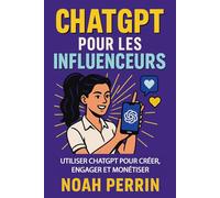 ChatGPT pour les influenceurs: Utiliser ChatGPT pour créer, engager et monétiser