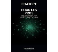 ChatGPT pour les pros: Le guide pratique pour utiliser ChatGPT au travail