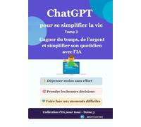 ChatGPT pour se simplifier la vie: Gagner du temps, de l’argent et simplifier son quotidien avec l’IA - Tome 3 (L'IA pour tous)