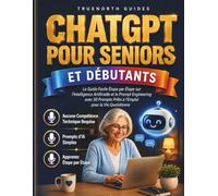 Chatgpt pour Seniors et Débutants: Le Guide Facile Étape par Étape sur l'Intelligence Artificielle et le Prompt Engineering avec 50 Prompts Prêts à l'Emploi pour la Vie Quotidienne