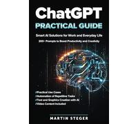 ChatGPT Practical Guide: Smart AI Solutions for Work and Everyday Life - 200+ Prompts to Boost Productivity and Creativity