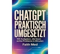 ChatGPT Praktisch umgesetzt: 100 Aufgaben, die lösen Echte Probleme in Minuten
