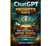 ChatGPT Prompts Bible: 1000+ Epic Prompts for Writing, Business, and Life-Changing Results