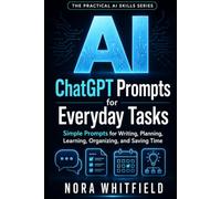 ChatGPT Prompts for Everyday Tasks: Simple Prompts for Writing, Planning, Learning, Organizing, and Saving Time (The Practical AI Skills Series)