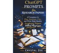 CHATGPT PROMPTS FOR RESEARCH PAPERS: AI Templates to Plan, Structure, Cite, and Write High-Quality Academic Papers Without Plagiarism