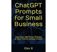 ChatGPT Prompts for Small Business: more than 500 Proven Prompts to Save Time & Increase Income