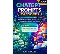 CHATGPT PROMPTS FOR STUDENTS - Study Smarter, Write Faster & Ace Exams: 300+ Ready-to-Use Study, Revision & Essay Prompts for School and College Success