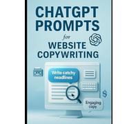 ChatGPT Prompts for Website Copywriting: Boost Conversions and Engagement with AI-Powered Prompts for High-Impact Website Copy