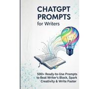 ChatGPT Prompts for Writers: 500+ Ready-to-Use Prompts to Beat Writer's Block, Spark Creativity & Write Faster: A Complete Guide to Turning AI Tools ... Creation Systems, and Passive Income Models