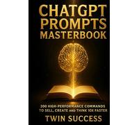 ChatGPT PROMPTS MASTERBOOK 200 High-Performance Commands to Sell, Create and Think 10x Faster: Master Prompt Engineering to Build Income, Automate Work, and Create Smarter with AI
