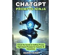 ChatGPT Prompts Ninja: Mastering AI Prompt Engineering for Unmatched Results (ChatGPT Mastery Series)