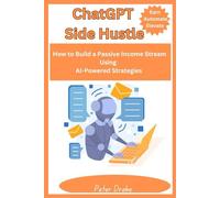 ChatGPT Side Hustle: Earn, Automate, and Elevate: How to Build a Passive Income Stream Using AI-Powered Strategies