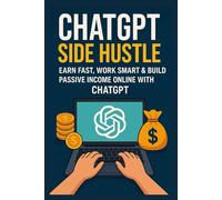 ChatGPT Side Hustle: Earn Fast, Work Smart & Build Passive Income Online with ChatGPT