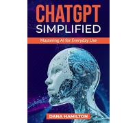 ChatGPT Simplified: Mastering AI For Everyday Use