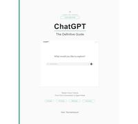 ChatGPT: The Definitive Guide: Master Every Feature - From Your First Conversation to Agent Mode, Deep Research, and Beyond (AI for Everyone)