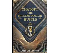 CHATGPT THE MILLION DOLLAR HUSTLE: How to Leverage AI for Financial Freedom and Success