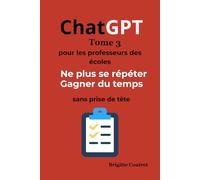 ChatGPT Tome 3 - Pour les professeurs des écoles: Ne plus jamais se répéter - Gagner du temps toute l’année - Sans prise de tête (ChatGPT pour les professeurs des écoles)