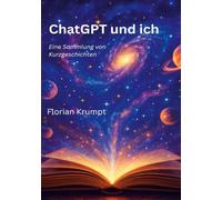 ChatGPT und ich: Eine Sammlung von Kurzgeschichten
